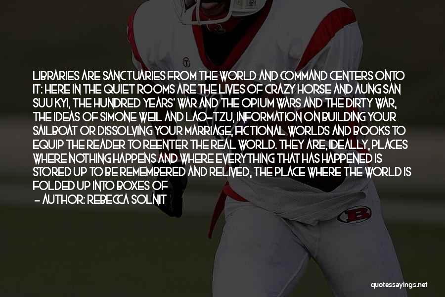 Rebecca Solnit Quotes: Libraries Are Sanctuaries From The World And Command Centers Onto It: Here In The Quiet Rooms Are The Lives Of