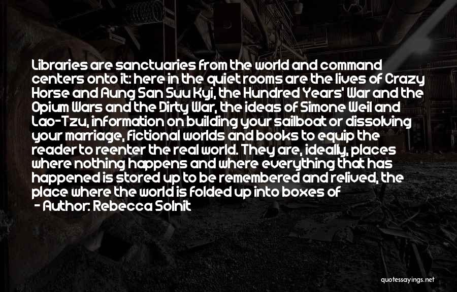 Rebecca Solnit Quotes: Libraries Are Sanctuaries From The World And Command Centers Onto It: Here In The Quiet Rooms Are The Lives Of