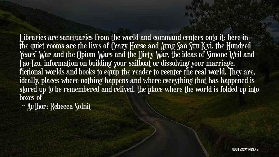 Rebecca Solnit Quotes: Libraries Are Sanctuaries From The World And Command Centers Onto It: Here In The Quiet Rooms Are The Lives Of