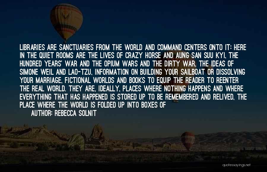 Rebecca Solnit Quotes: Libraries Are Sanctuaries From The World And Command Centers Onto It: Here In The Quiet Rooms Are The Lives Of