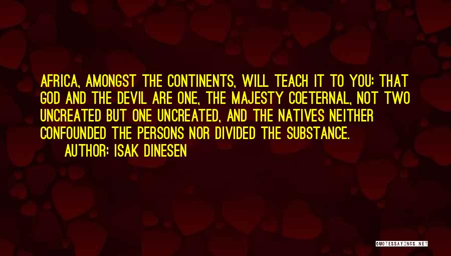 Isak Dinesen Quotes: Africa, Amongst The Continents, Will Teach It To You: That God And The Devil Are One, The Majesty Coeternal, Not