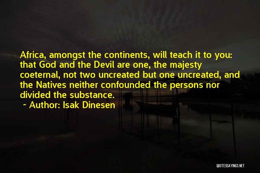 Isak Dinesen Quotes: Africa, Amongst The Continents, Will Teach It To You: That God And The Devil Are One, The Majesty Coeternal, Not