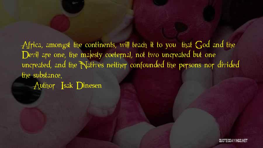 Isak Dinesen Quotes: Africa, Amongst The Continents, Will Teach It To You: That God And The Devil Are One, The Majesty Coeternal, Not