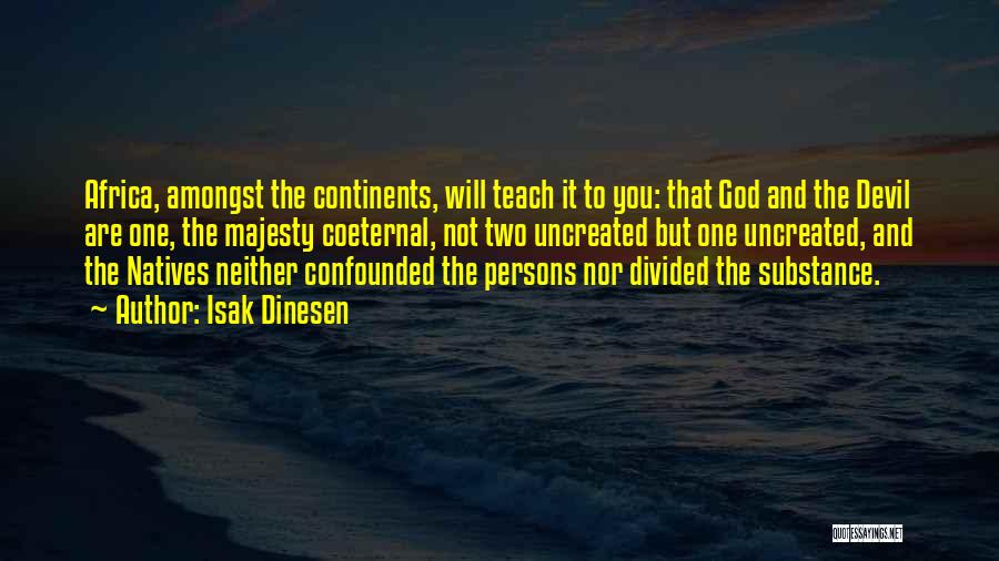 Isak Dinesen Quotes: Africa, Amongst The Continents, Will Teach It To You: That God And The Devil Are One, The Majesty Coeternal, Not