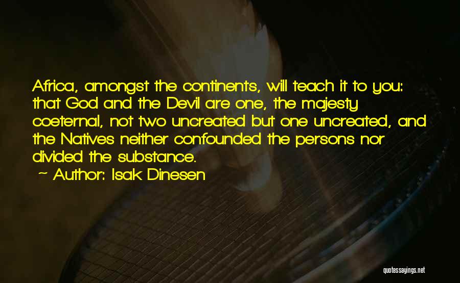 Isak Dinesen Quotes: Africa, Amongst The Continents, Will Teach It To You: That God And The Devil Are One, The Majesty Coeternal, Not
