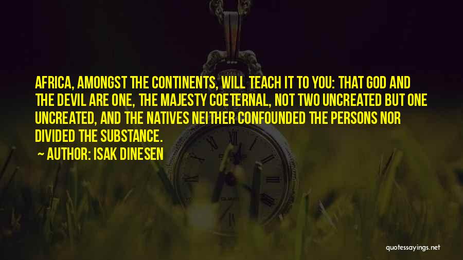 Isak Dinesen Quotes: Africa, Amongst The Continents, Will Teach It To You: That God And The Devil Are One, The Majesty Coeternal, Not