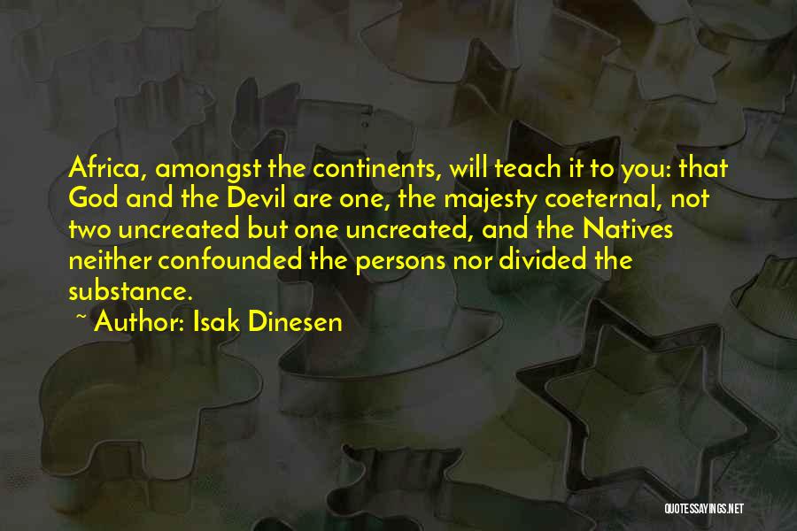 Isak Dinesen Quotes: Africa, Amongst The Continents, Will Teach It To You: That God And The Devil Are One, The Majesty Coeternal, Not
