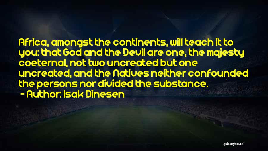 Isak Dinesen Quotes: Africa, Amongst The Continents, Will Teach It To You: That God And The Devil Are One, The Majesty Coeternal, Not
