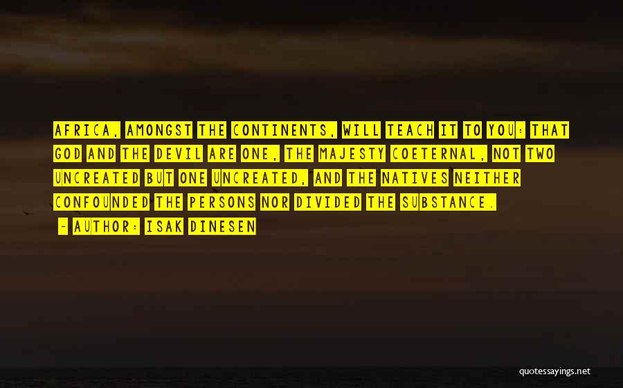 Isak Dinesen Quotes: Africa, Amongst The Continents, Will Teach It To You: That God And The Devil Are One, The Majesty Coeternal, Not