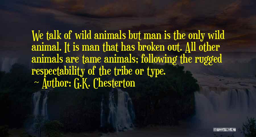 G.K. Chesterton Quotes: We Talk Of Wild Animals But Man Is The Only Wild Animal. It Is Man That Has Broken Out. All
