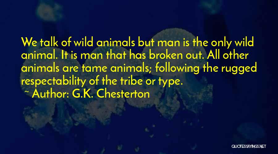 G.K. Chesterton Quotes: We Talk Of Wild Animals But Man Is The Only Wild Animal. It Is Man That Has Broken Out. All
