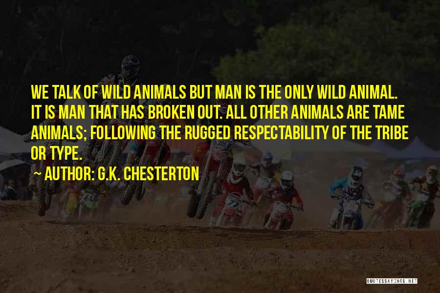 G.K. Chesterton Quotes: We Talk Of Wild Animals But Man Is The Only Wild Animal. It Is Man That Has Broken Out. All