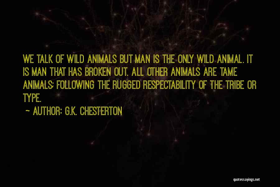 G.K. Chesterton Quotes: We Talk Of Wild Animals But Man Is The Only Wild Animal. It Is Man That Has Broken Out. All