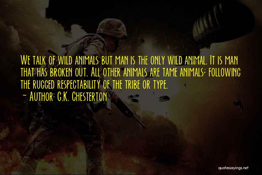 G.K. Chesterton Quotes: We Talk Of Wild Animals But Man Is The Only Wild Animal. It Is Man That Has Broken Out. All