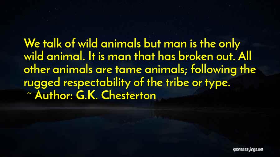 G.K. Chesterton Quotes: We Talk Of Wild Animals But Man Is The Only Wild Animal. It Is Man That Has Broken Out. All