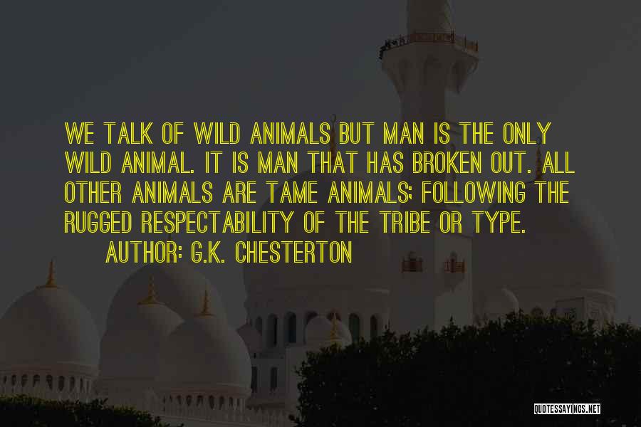 G.K. Chesterton Quotes: We Talk Of Wild Animals But Man Is The Only Wild Animal. It Is Man That Has Broken Out. All