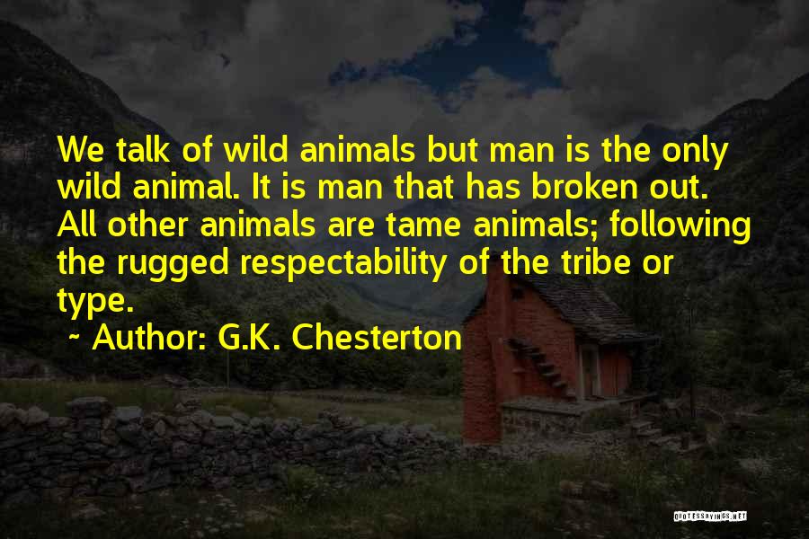G.K. Chesterton Quotes: We Talk Of Wild Animals But Man Is The Only Wild Animal. It Is Man That Has Broken Out. All