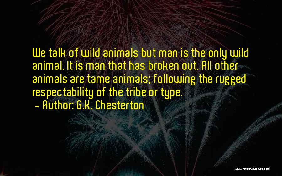 G.K. Chesterton Quotes: We Talk Of Wild Animals But Man Is The Only Wild Animal. It Is Man That Has Broken Out. All