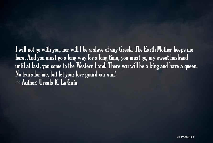 Ursula K. Le Guin Quotes: I Will Not Go With You, Nor Will I Be A Slave Of Any Greek. The Earth Mother Keeps Me