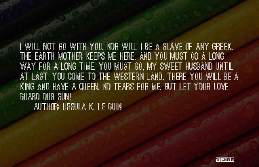 Ursula K. Le Guin Quotes: I Will Not Go With You, Nor Will I Be A Slave Of Any Greek. The Earth Mother Keeps Me