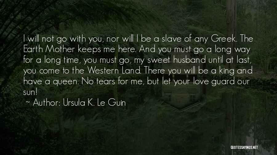 Ursula K. Le Guin Quotes: I Will Not Go With You, Nor Will I Be A Slave Of Any Greek. The Earth Mother Keeps Me