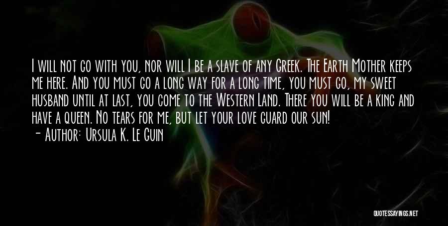 Ursula K. Le Guin Quotes: I Will Not Go With You, Nor Will I Be A Slave Of Any Greek. The Earth Mother Keeps Me