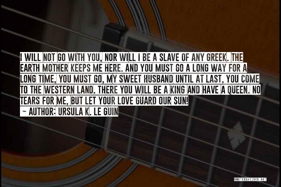 Ursula K. Le Guin Quotes: I Will Not Go With You, Nor Will I Be A Slave Of Any Greek. The Earth Mother Keeps Me