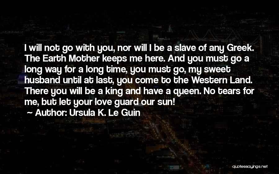 Ursula K. Le Guin Quotes: I Will Not Go With You, Nor Will I Be A Slave Of Any Greek. The Earth Mother Keeps Me