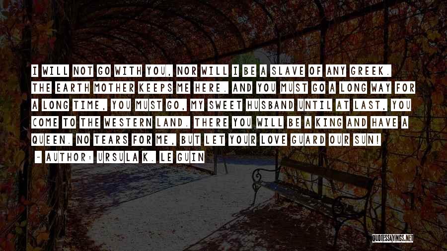 Ursula K. Le Guin Quotes: I Will Not Go With You, Nor Will I Be A Slave Of Any Greek. The Earth Mother Keeps Me