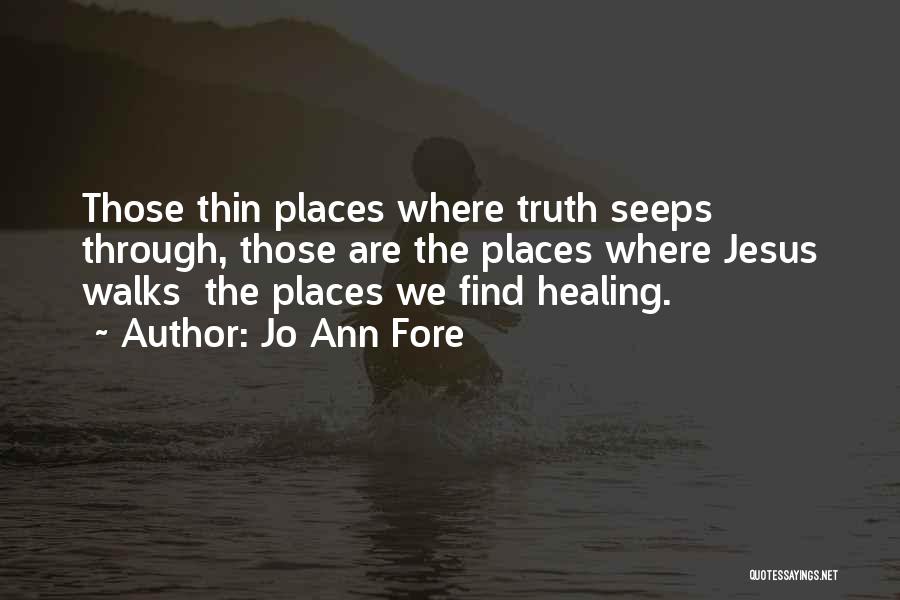 Jo Ann Fore Quotes: Those Thin Places Where Truth Seeps Through, Those Are The Places Where Jesus Walks The Places We Find Healing.