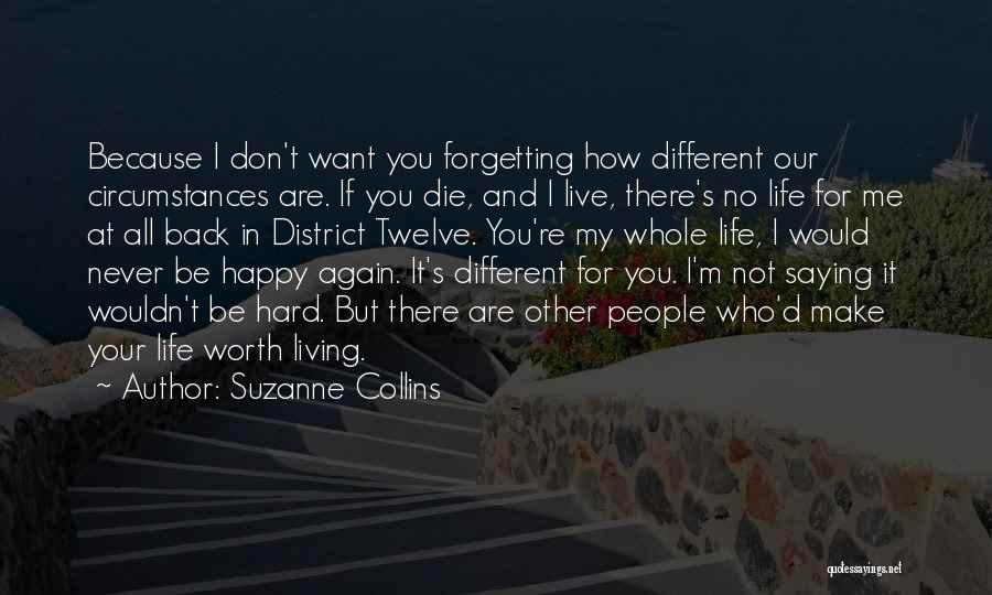 Suzanne Collins Quotes: Because I Don't Want You Forgetting How Different Our Circumstances Are. If You Die, And I Live, There's No Life