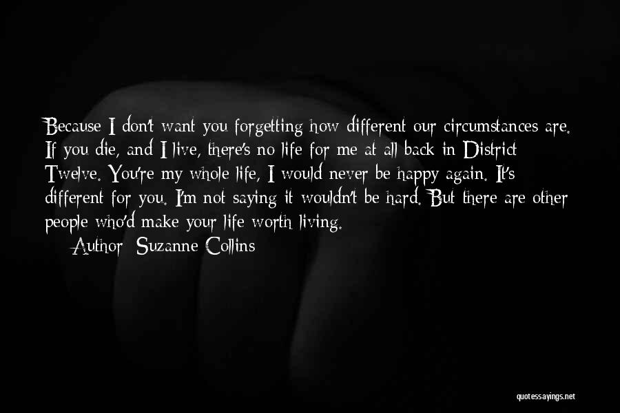 Suzanne Collins Quotes: Because I Don't Want You Forgetting How Different Our Circumstances Are. If You Die, And I Live, There's No Life