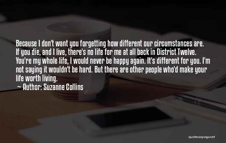 Suzanne Collins Quotes: Because I Don't Want You Forgetting How Different Our Circumstances Are. If You Die, And I Live, There's No Life