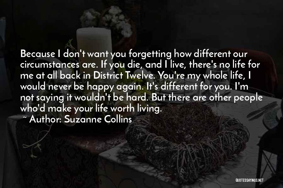 Suzanne Collins Quotes: Because I Don't Want You Forgetting How Different Our Circumstances Are. If You Die, And I Live, There's No Life