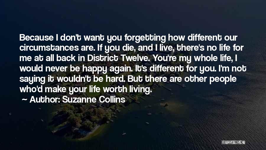 Suzanne Collins Quotes: Because I Don't Want You Forgetting How Different Our Circumstances Are. If You Die, And I Live, There's No Life