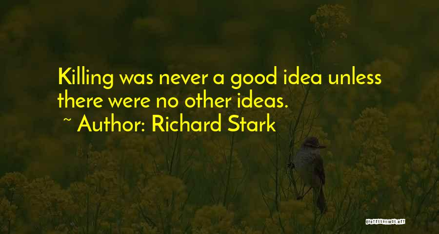 Richard Stark Quotes: Killing Was Never A Good Idea Unless There Were No Other Ideas.