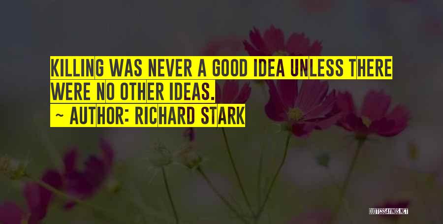 Richard Stark Quotes: Killing Was Never A Good Idea Unless There Were No Other Ideas.