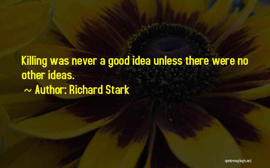 Richard Stark Quotes: Killing Was Never A Good Idea Unless There Were No Other Ideas.