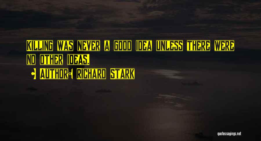 Richard Stark Quotes: Killing Was Never A Good Idea Unless There Were No Other Ideas.