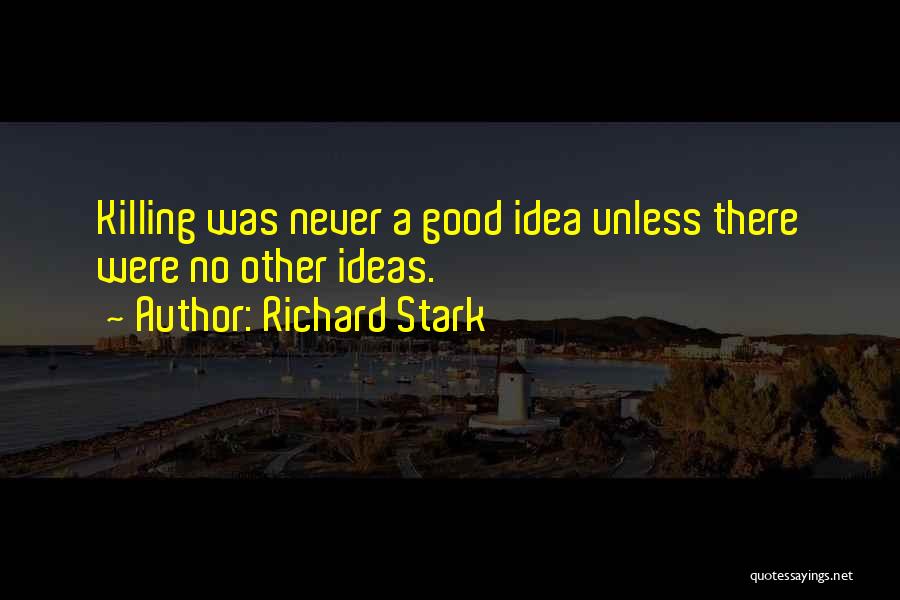 Richard Stark Quotes: Killing Was Never A Good Idea Unless There Were No Other Ideas.