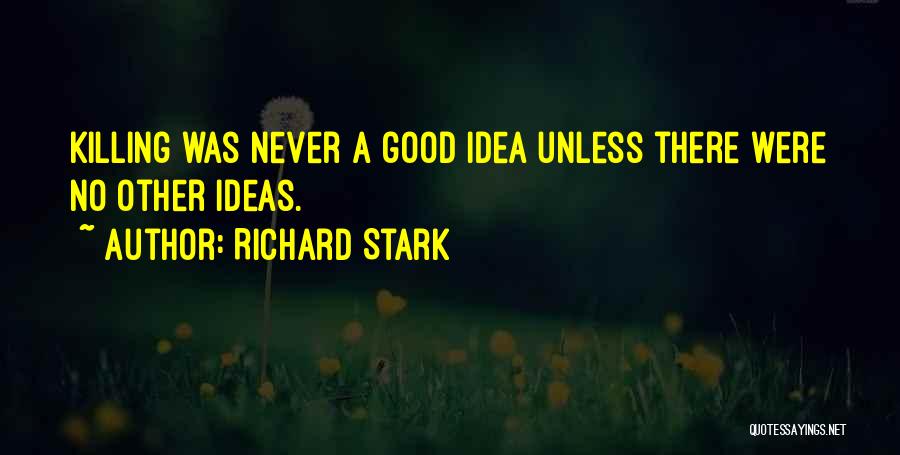 Richard Stark Quotes: Killing Was Never A Good Idea Unless There Were No Other Ideas.