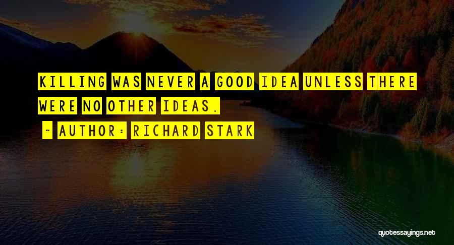 Richard Stark Quotes: Killing Was Never A Good Idea Unless There Were No Other Ideas.