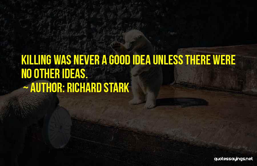 Richard Stark Quotes: Killing Was Never A Good Idea Unless There Were No Other Ideas.