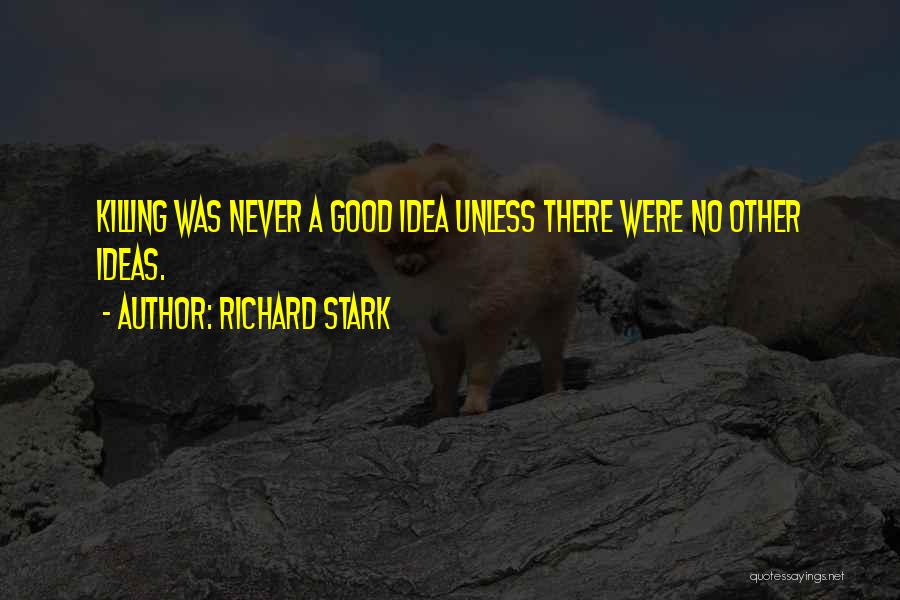 Richard Stark Quotes: Killing Was Never A Good Idea Unless There Were No Other Ideas.