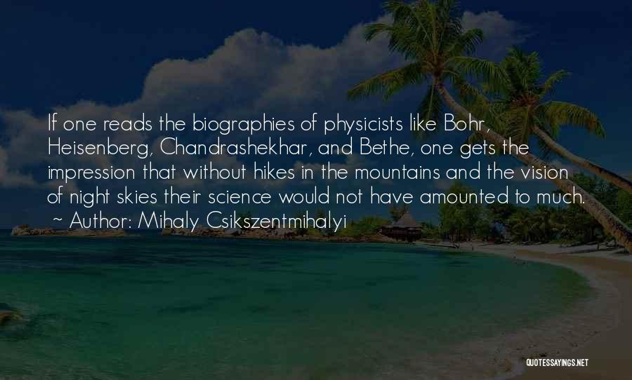 Mihaly Csikszentmihalyi Quotes: If One Reads The Biographies Of Physicists Like Bohr, Heisenberg, Chandrashekhar, And Bethe, One Gets The Impression That Without Hikes