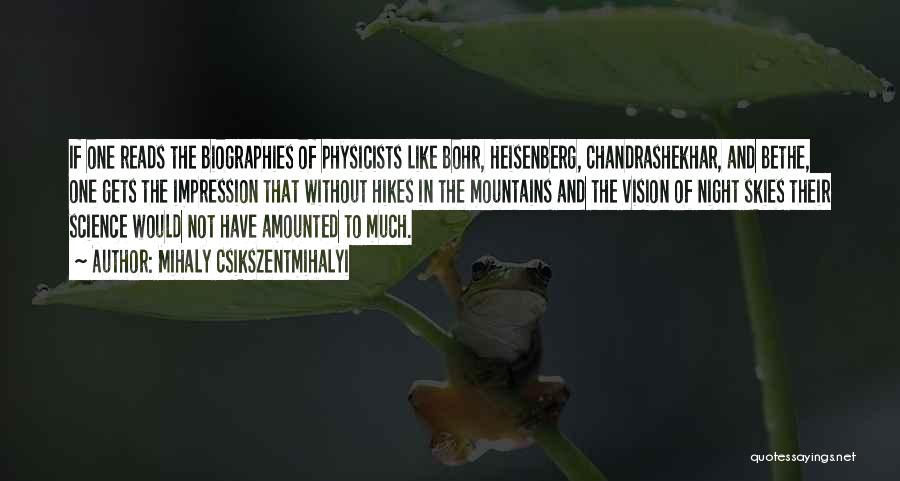 Mihaly Csikszentmihalyi Quotes: If One Reads The Biographies Of Physicists Like Bohr, Heisenberg, Chandrashekhar, And Bethe, One Gets The Impression That Without Hikes