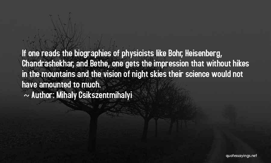 Mihaly Csikszentmihalyi Quotes: If One Reads The Biographies Of Physicists Like Bohr, Heisenberg, Chandrashekhar, And Bethe, One Gets The Impression That Without Hikes