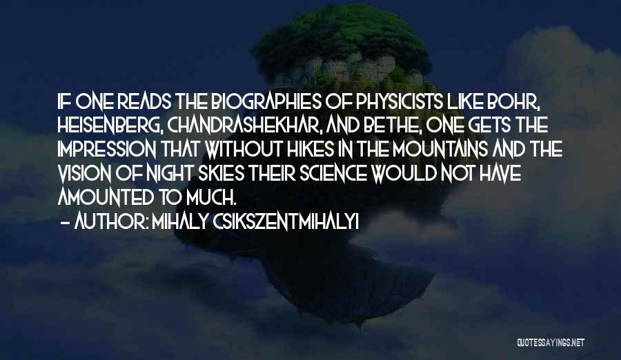 Mihaly Csikszentmihalyi Quotes: If One Reads The Biographies Of Physicists Like Bohr, Heisenberg, Chandrashekhar, And Bethe, One Gets The Impression That Without Hikes