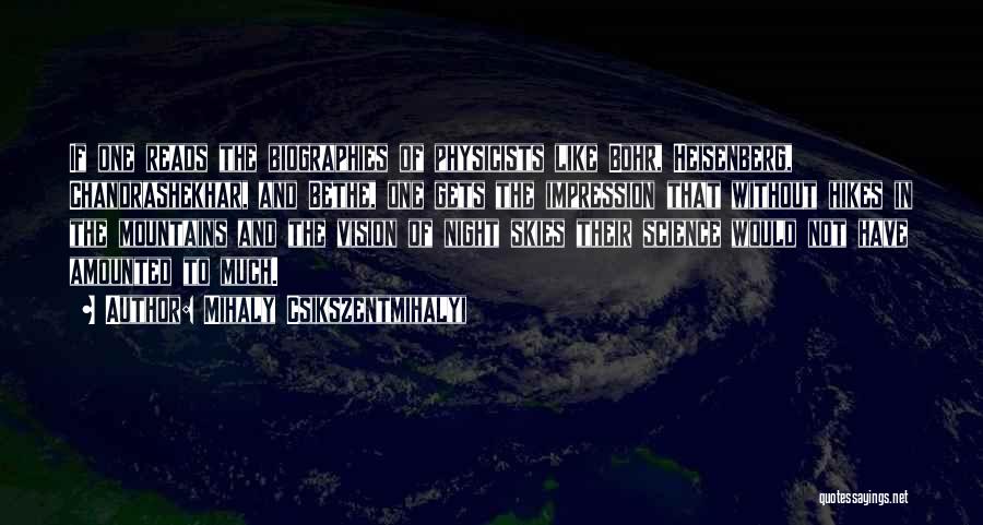 Mihaly Csikszentmihalyi Quotes: If One Reads The Biographies Of Physicists Like Bohr, Heisenberg, Chandrashekhar, And Bethe, One Gets The Impression That Without Hikes