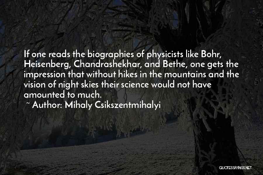 Mihaly Csikszentmihalyi Quotes: If One Reads The Biographies Of Physicists Like Bohr, Heisenberg, Chandrashekhar, And Bethe, One Gets The Impression That Without Hikes